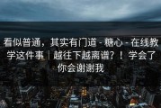 看似普通，其实有门道 - 糖心 - 在线教学这件事｜越往下越离谱？！学会了你会谢谢我