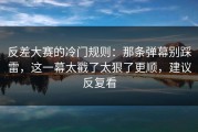反差大赛的冷门规则：那条弹幕别踩雷，这一幕太戳了太狠了更顺，建议反复看