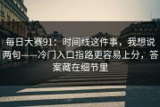 每日大赛91：时间线这件事，我想说两句——冷门入口指路更容易上分，答案藏在细节里