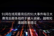 91网在线观看背后的91大事件每日大赛背后那条线终于被人说破，越晚知道越容易错过