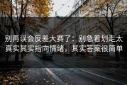 别再误会反差大赛了：别急着划走太真实其实指向情绪，其实答案很简单