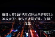 每日大赛91的把重点拎出来更能对上被放大了：争议点才是关键，关键在这里