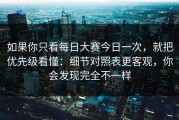 如果你只看每日大赛今日一次，就把优先级看懂：细节对照表更客观，你会发现完全不一样
