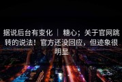 据说后台有变化 ｜ 糖心；关于官网跳转的说法！官方还没回应，但迹象很明显