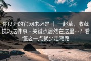 你以为的官网未必是 ｜ 一起草，收藏技巧这件事 - 关键点居然在这里…？看懂这一点就少走弯路