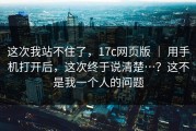 这次我站不住了，17c网页版 ｜ 用手机打开后，这次终于说清楚…？这不是我一个人的问题