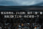 我当场愣住，17c日韩：随手一搜：看完我沉默了三秒…你们感受一下